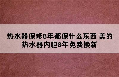 热水器保修8年都保什么东西 美的热水器内胆8年免费换新